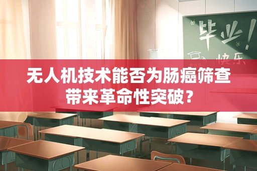 无人机技术能否为肠癌筛查带来革命性突破？