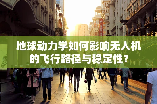 地球动力学如何影响无人机的飞行路径与稳定性？