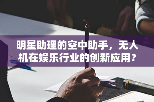 明星助理的空中助手，无人机在娱乐行业的创新应用？
