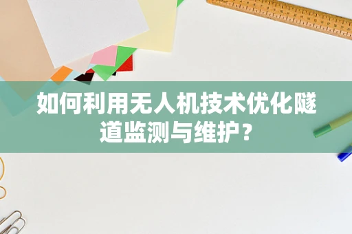 如何利用无人机技术优化隧道监测与维护？