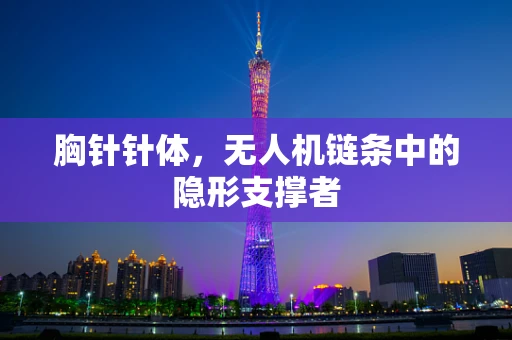 胸针针体，无人机链条中的隐形支撑者