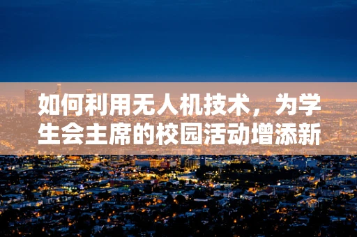 如何利用无人机技术，为学生会主席的校园活动增添新亮点？