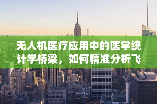 无人机医疗应用中的医学统计学桥梁，如何精准分析飞行数据？