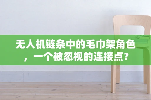 无人机链条中的毛巾架角色，一个被忽视的连接点？
