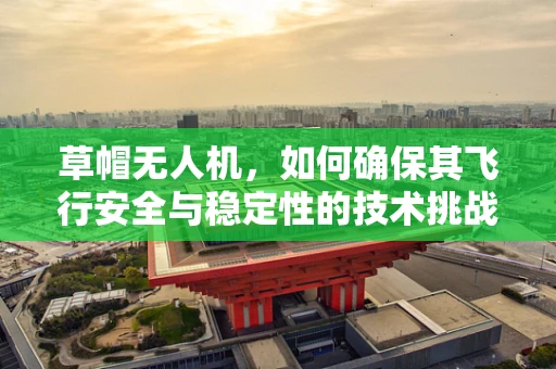 草帽无人机，如何确保其飞行安全与稳定性的技术挑战？