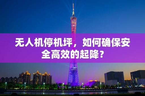 无人机停机坪，如何确保安全高效的起降？
