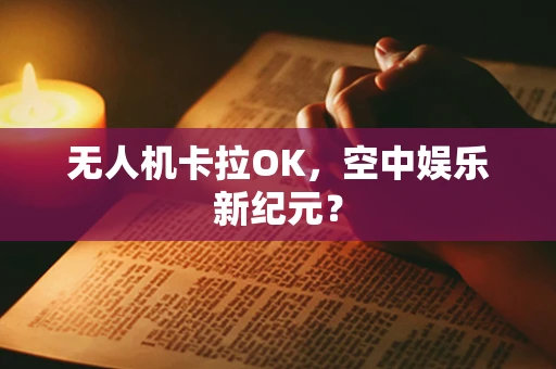 无人机卡拉OK，空中娱乐新纪元？