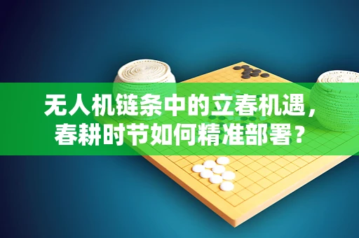 无人机链条中的立春机遇，春耕时节如何精准部署？