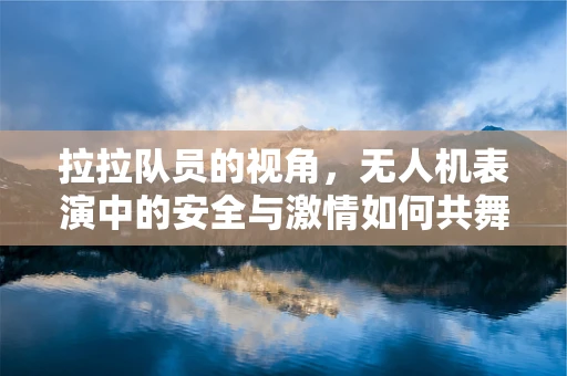 拉拉队员的视角，无人机表演中的安全与激情如何共舞？