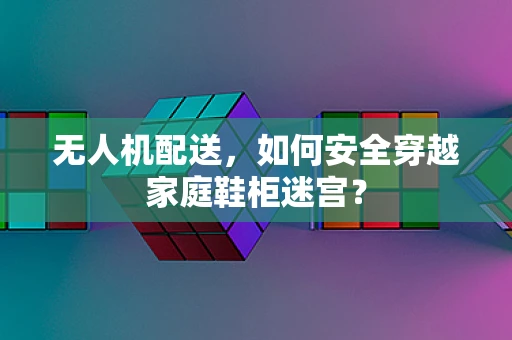 无人机配送，如何安全穿越家庭鞋柜迷宫？