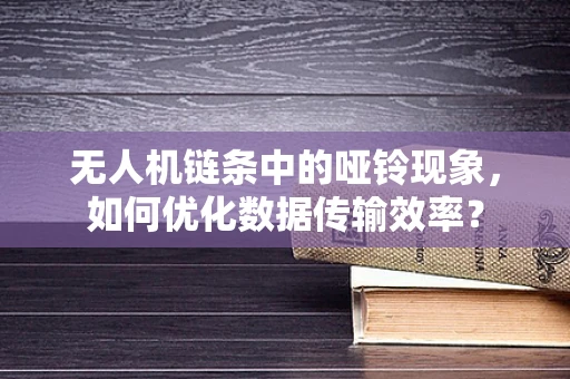 无人机链条中的哑铃现象，如何优化数据传输效率？