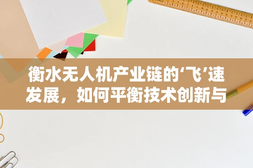 衡水无人机产业链的‘飞’速发展，如何平衡技术创新与监管合规？