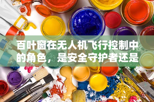 百叶窗在无人机飞行控制中的角色，是安全守护者还是多余装饰？