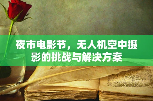 夜市电影节，无人机空中摄影的挑战与解决方案