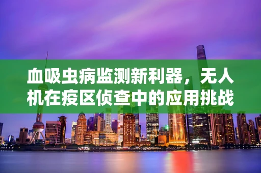 血吸虫病监测新利器，无人机在疫区侦查中的应用挑战