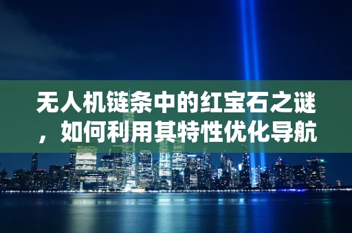 无人机链条中的红宝石之谜，如何利用其特性优化导航系统？