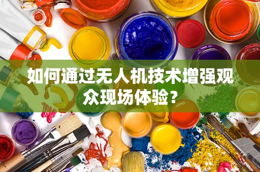 如何通过无人机技术增强观众现场体验？