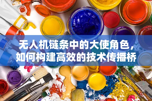 无人机链条中的大使角色，如何构建高效的技术传播桥梁？