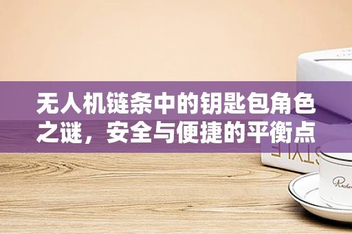 无人机链条中的钥匙包角色之谜，安全与便捷的平衡点