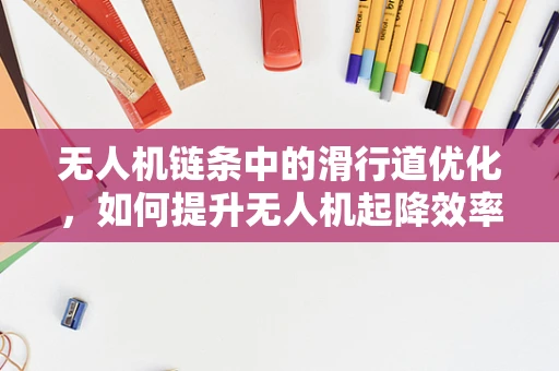 无人机链条中的滑行道优化，如何提升无人机起降效率？