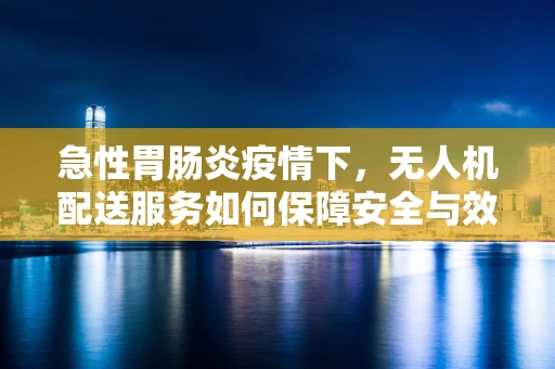 急性胃肠炎疫情下，无人机配送服务如何保障安全与效率？