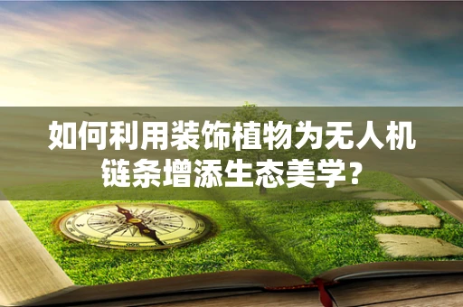 如何利用装饰植物为无人机链条增添生态美学？