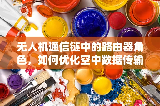 无人机通信链中的路由器角色，如何优化空中数据传输？