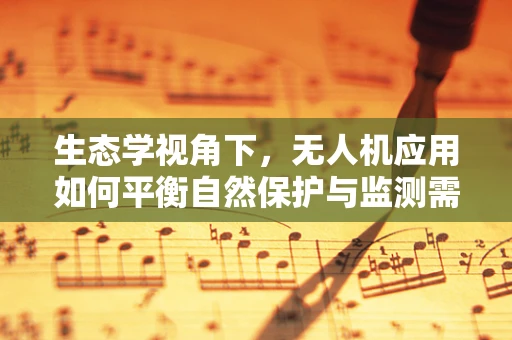生态学视角下，无人机应用如何平衡自然保护与监测需求？
