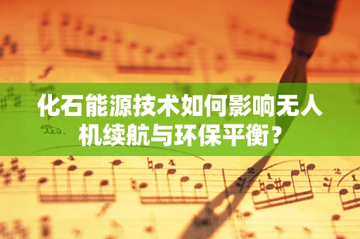 化石能源技术如何影响无人机续航与环保平衡？