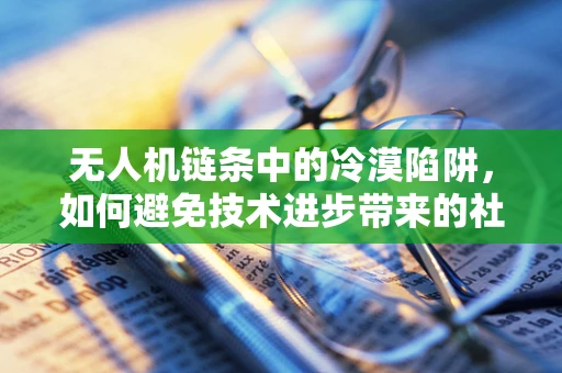无人机链条中的冷漠陷阱，如何避免技术进步带来的社会疏离感？
