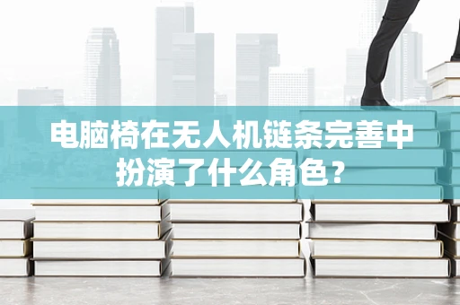 电脑椅在无人机链条完善中扮演了什么角色？