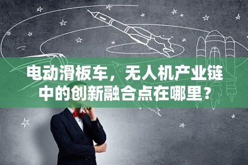 电动滑板车，无人机产业链中的创新融合点在哪里？
