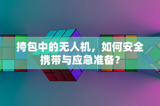挎包中的无人机，如何安全携带与应急准备？