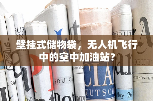 壁挂式储物袋，无人机飞行中的空中加油站？