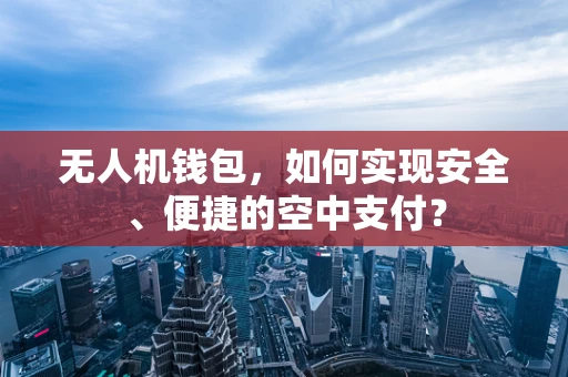 无人机钱包，如何实现安全、便捷的空中支付？