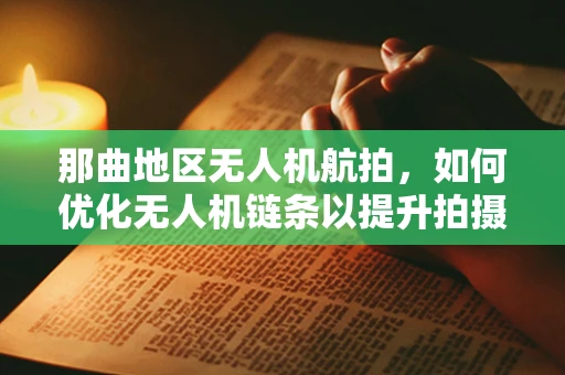 那曲地区无人机航拍，如何优化无人机链条以提升拍摄效率？