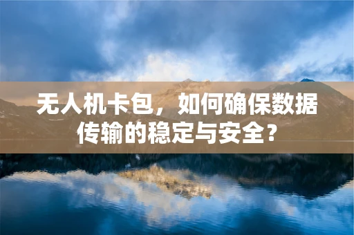 无人机卡包，如何确保数据传输的稳定与安全？