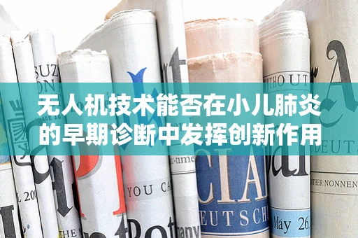 无人机技术能否在小儿肺炎的早期诊断中发挥创新作用？