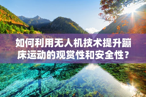 如何利用无人机技术提升蹦床运动的观赏性和安全性？