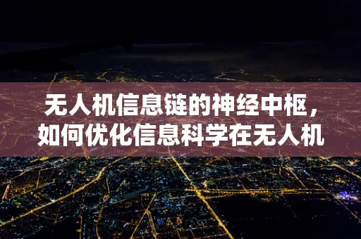无人机信息链的神经中枢，如何优化信息科学在无人机系统中的应用？