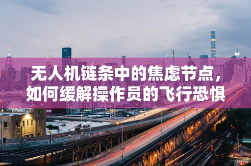 无人机链条中的焦虑节点，如何缓解操作员的飞行恐惧？