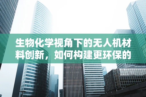 生物化学视角下的无人机材料创新，如何构建更环保的无人机？