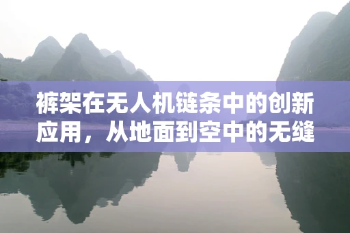 裤架在无人机链条中的创新应用，从地面到空中的无缝衔接