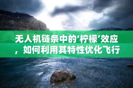 无人机链条中的‘柠檬’效应，如何利用其特性优化飞行性能？