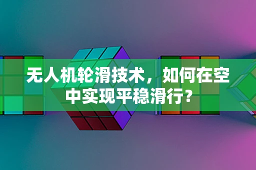 无人机轮滑技术，如何在空中实现平稳滑行？