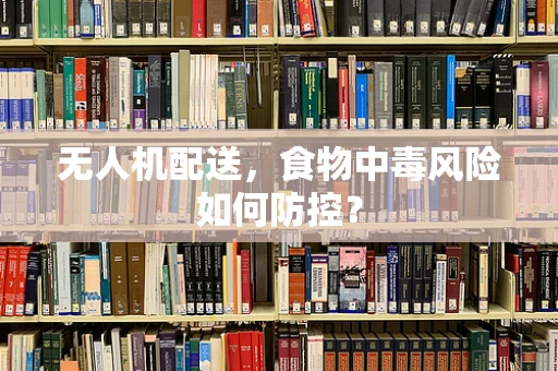 无人机配送，食物中毒风险如何防控？