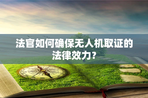法官如何确保无人机取证的法律效力？