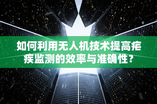 如何利用无人机技术提高疟疾监测的效率与准确性？