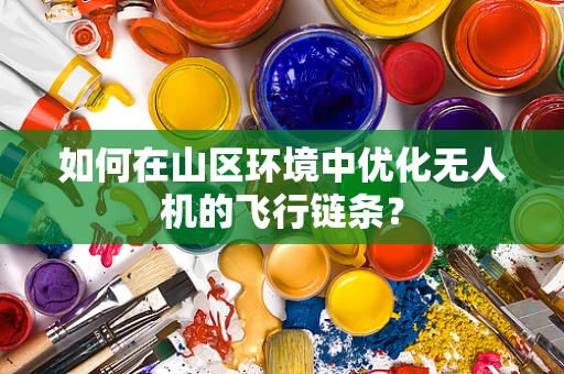 如何在山区环境中优化无人机的飞行链条？