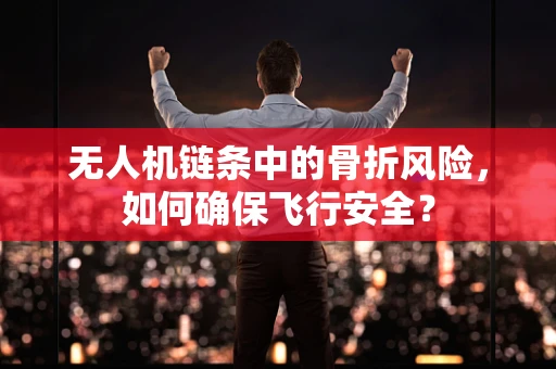 无人机链条中的骨折风险，如何确保飞行安全？